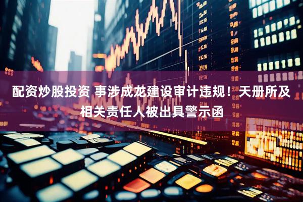 配资炒股投资 事涉成龙建设审计违规！天册所及相关责任人被出具警示函