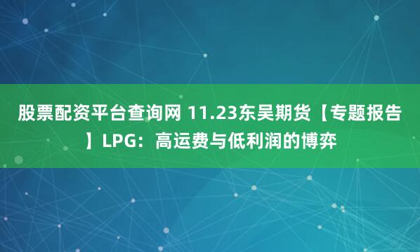 股票配资平台查询网 11.23东吴期货【专题报告】LPG：高运费与低利润的博弈