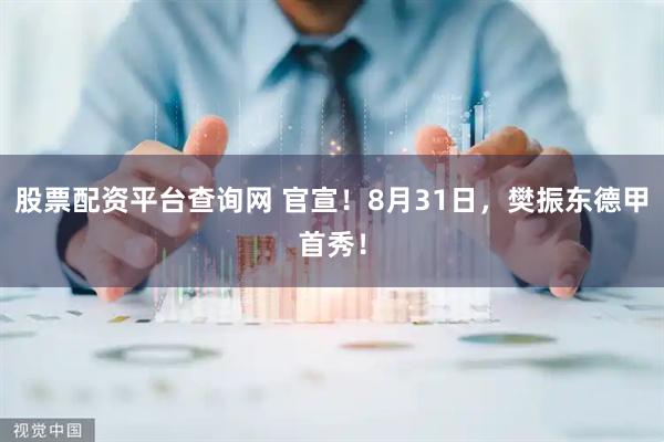 股票配资平台查询网 官宣！8月31日，樊振东德甲首秀！