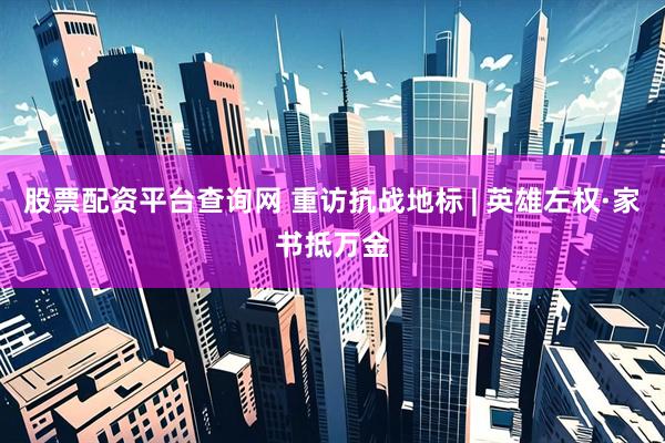 股票配资平台查询网 重访抗战地标 | 英雄左权·家书抵万金