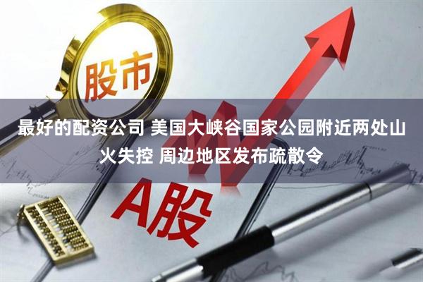 最好的配资公司 美国大峡谷国家公园附近两处山火失控 周边地区发布疏散令