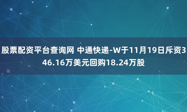 股票配资平台查询网 中通快递-W于11月19日斥资346.16万美元回购18.24万股