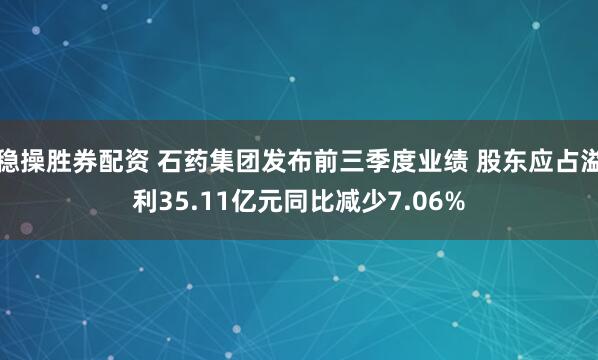 稳操胜券配资 石药集团发布前三季度业绩 股东应占溢利35.11亿元同比减少7.06%
