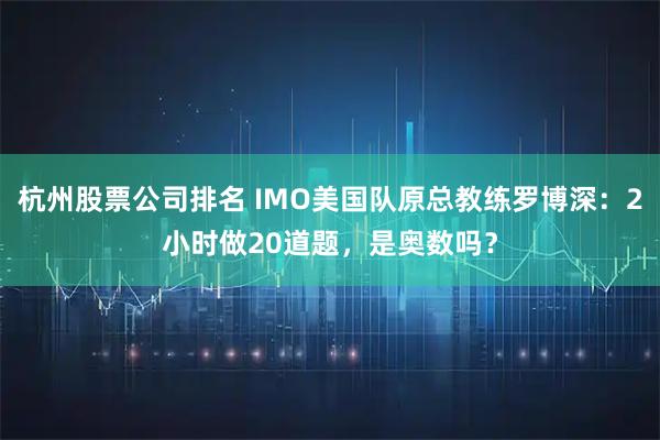 杭州股票公司排名 IMO美国队原总教练罗博深:2小时做20道题,是奥数吗?