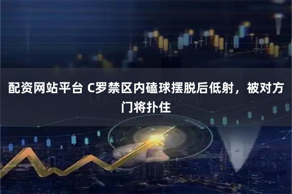 配资网站平台 C罗禁区内磕球摆脱后低射，被对方门将扑住