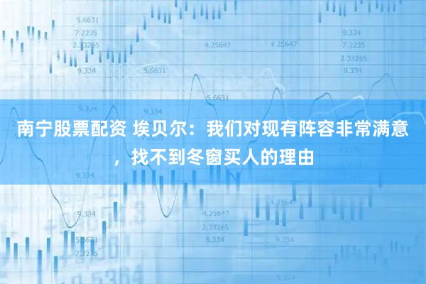 南宁股票配资 埃贝尔：我们对现有阵容非常满意，找不到冬窗买人的理由