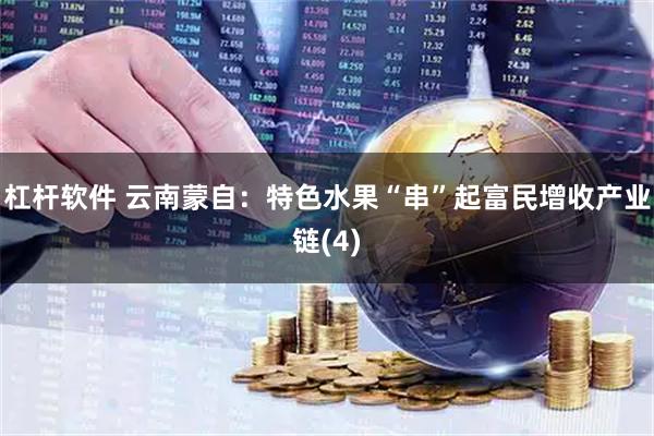 杠杆软件 云南蒙自：特色水果“串”起富民增收产业链(4)